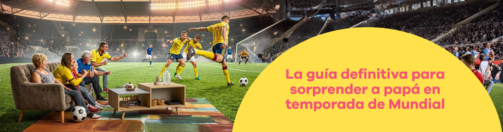 La guía definitiva para sorprender a papá en temporada de Mundial