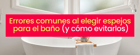 Errores comunes al elegir espejos para el baño (y cómo evitarlos) - Bylmo