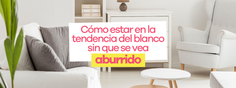 Blanco el color del 2026: Cómo estar en la tendencia sin que tu casa se vea aburrida