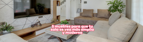 5 muebles clave para que tu sala se vea más amplia y moderna